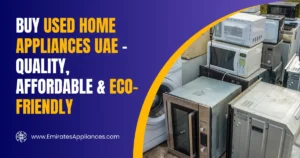 Buy Used Home Appliances UAE – Quality, Affordable & Eco-Friendly