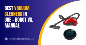 Best Vacuum Cleaners in UAE – Robot vs. Manual Which One Should You Buy